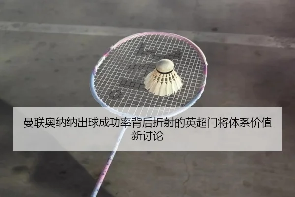 曼联奥纳纳出球成功率背后折射的英超门将体系价值新讨论