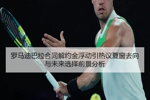 罗马迪巴拉合同解约金浮动引热议夏窗去向与未来选择前景分析
