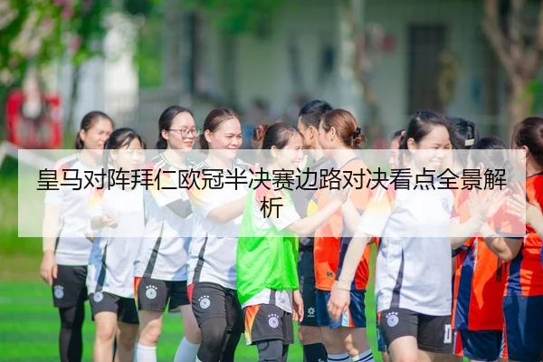 皇马对阵拜仁欧冠半决赛边路对决看点全景解析