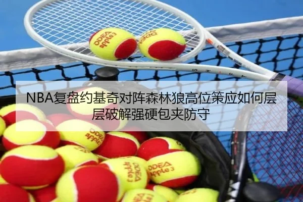 NBA复盘约基奇对阵森林狼高位策应如何层层破解强硬包夹防守