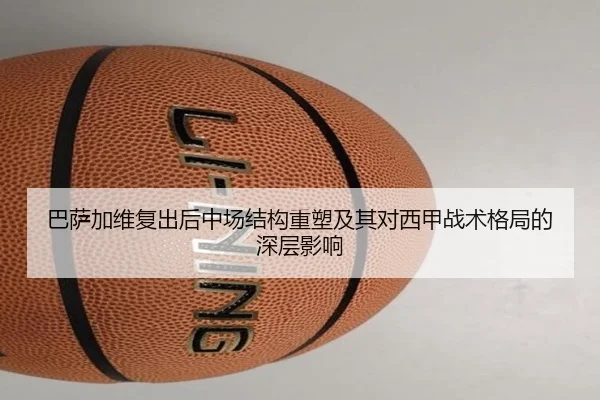 巴萨加维复出后中场结构重塑及其对西甲战术格局的深层影响