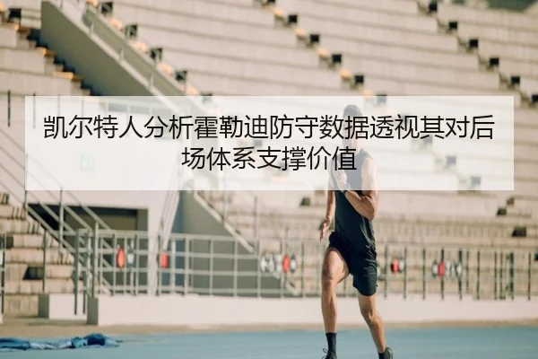 凯尔特人分析霍勒迪防守数据透视其对后场体系支撑价值