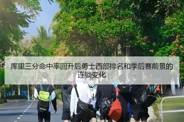 库里三分命中率回升后勇士西部排名和季后赛前景的连锁变化
