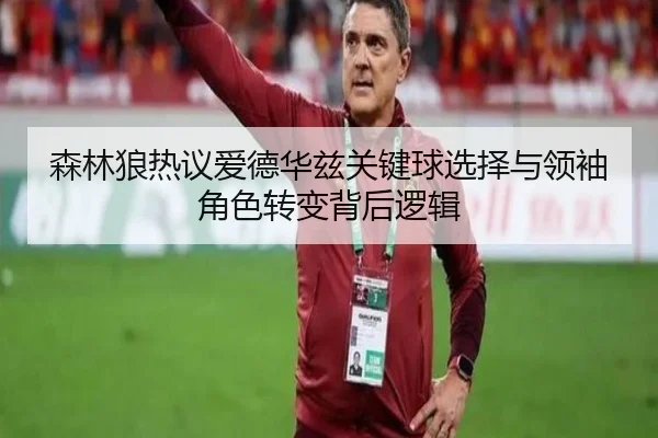 森林狼热议爱德华兹关键球选择与领袖角色转变背后逻辑