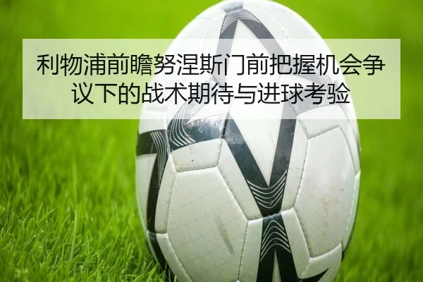 利物浦前瞻努涅斯门前把握机会争议下的战术期待与进球考验