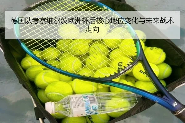 德国队考察维尔茨欧洲杯后核心地位变化与未来战术走向