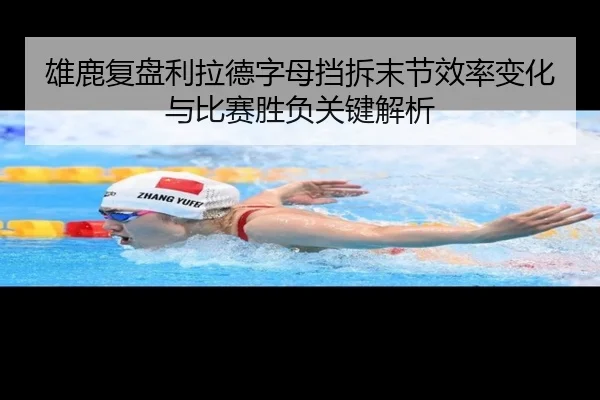 雄鹿复盘利拉德字母挡拆末节效率变化与比赛胜负关键解析