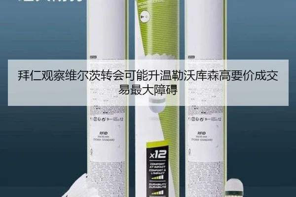 拜仁观察维尔茨转会可能升温勒沃库森高要价成交易最大障碍