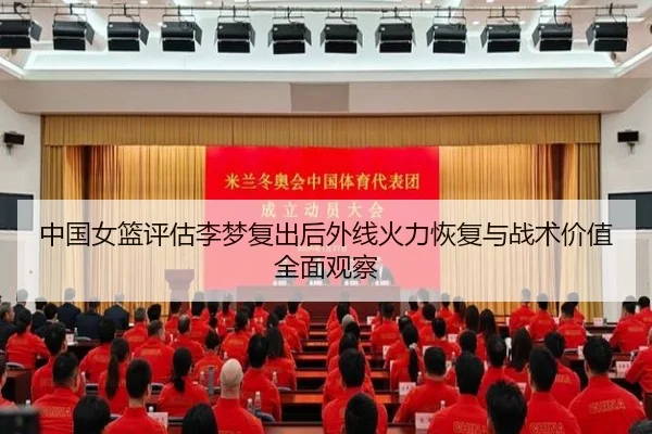 中国女篮评估李梦复出后外线火力恢复与战术价值全面观察