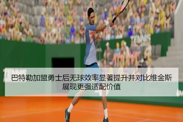 巴特勒加盟勇士后无球效率显著提升并对比维金斯展现更强适配价值