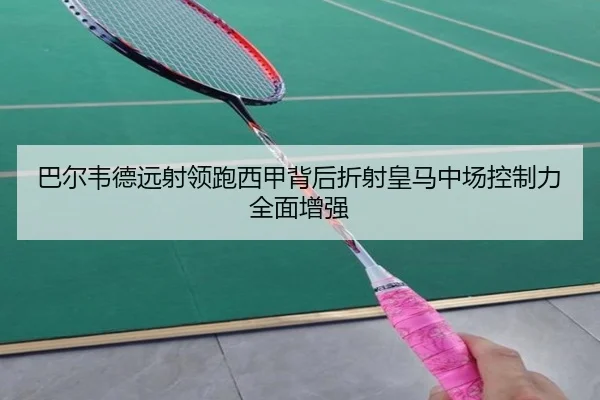 巴尔韦德远射领跑西甲背后折射皇马中场控制力全面增强