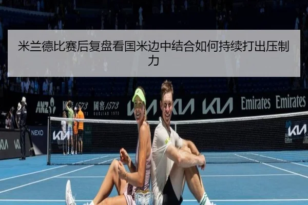米兰德比赛后复盘看国米边中结合如何持续打出压制力