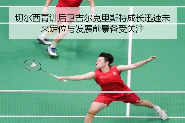 切尔西青训后卫吉尔克里斯特成长迅速未来定位与发展前景备受关注